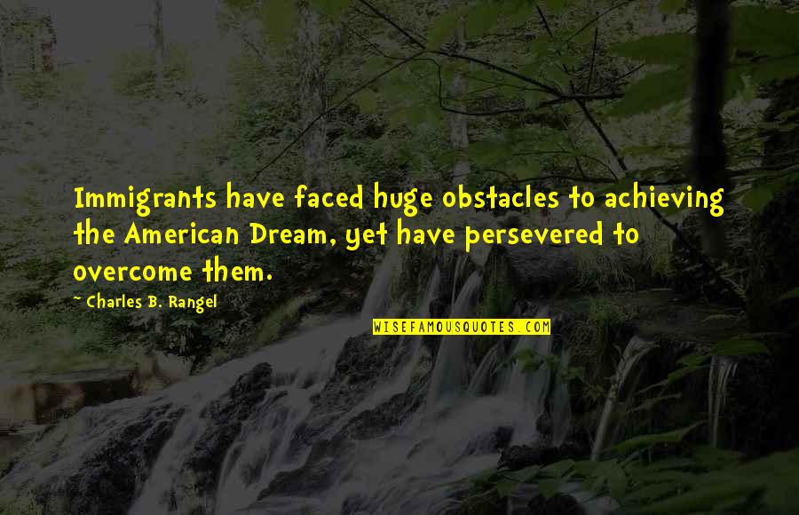 The Immigrants Quotes By Charles B. Rangel: Immigrants have faced huge obstacles to achieving the The Immigrants Quotes By Charles B. Rangel: Immigrants have faced huge obstacles to achieving the