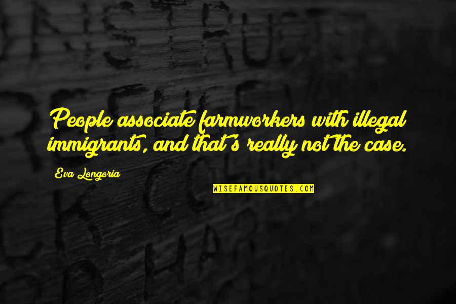 The Immigrants Quotes By Eva Longoria: People associate farmworkers with illegal immigrants, and that's The Immigrants Quotes By Eva Longoria: People associate farmworkers with illegal immigrants, and that's