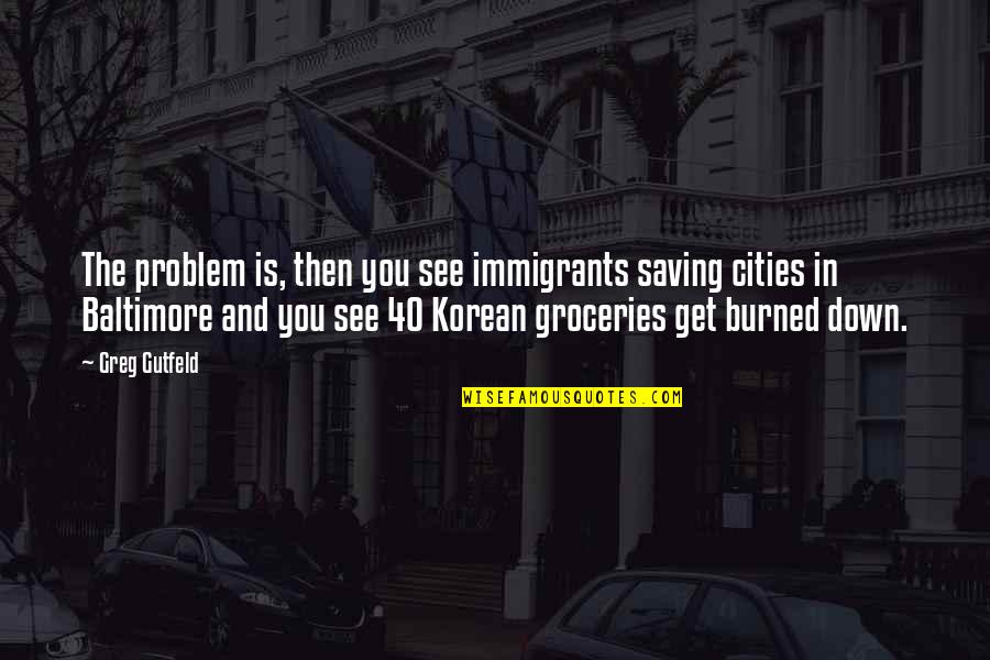 The Immigrants Quotes By Greg Gutfeld: The problem is, then you see immigrants saving The Immigrants Quotes By Greg Gutfeld: The problem is, then you see immigrants saving