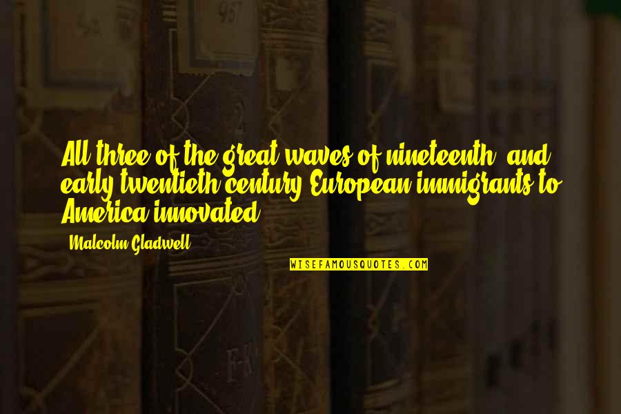 The Immigrants Quotes By Malcolm Gladwell: All three of the great waves of nineteenth- The Immigrants Quotes By Malcolm Gladwell: All three of the great waves of nineteenth-