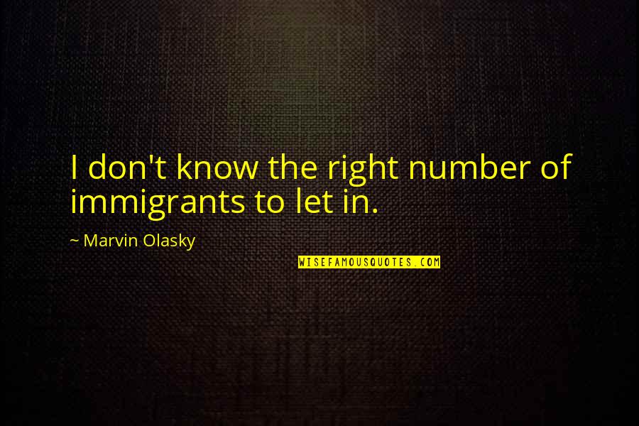 The Immigrants Quotes By Marvin Olasky: I don't know the right number of immigrants The Immigrants Quotes By Marvin Olasky: I don't know the right number of immigrants