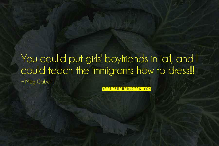 The Immigrants Quotes By Meg Cabot: You coulld put girls' boyfriends in jail, and The Immigrants Quotes By Meg Cabot: You coulld put girls' boyfriends in jail, and