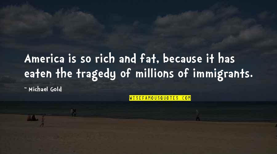 The Immigrants Quotes By Michael Gold: America is so rich and fat, because it The Immigrants Quotes By Michael Gold: America is so rich and fat, because it