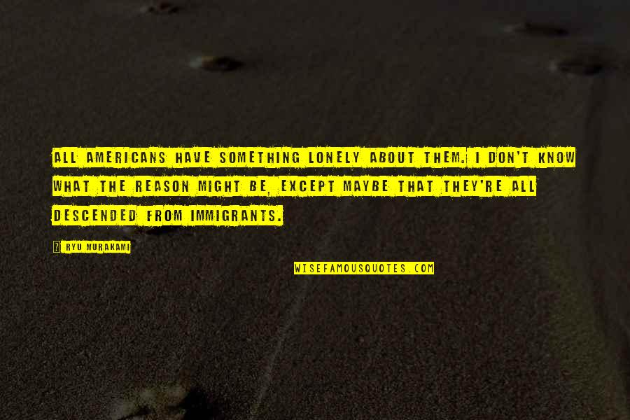 The Immigrants Quotes By Ryu Murakami: All Americans have something lonely about them. I The Immigrants Quotes By Ryu Murakami: All Americans have something lonely about them. I