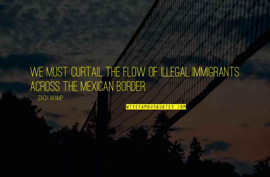 The Immigrants Quotes By Zach Wamp: We must curtail the flow of illegal immigrants