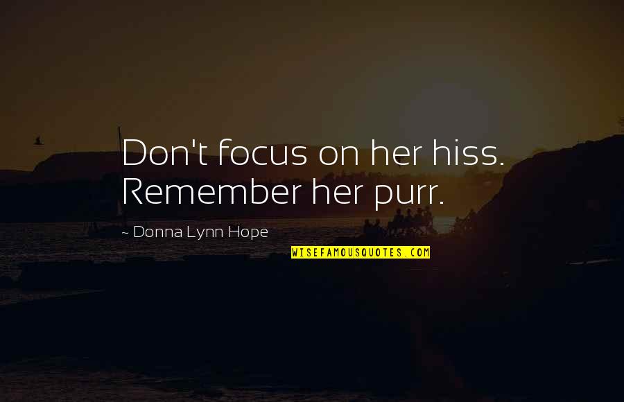 The Immortal Highlander Quotes By Donna Lynn Hope: Don't focus on her hiss. Remember her purr. The Immortal Highlander Quotes By Donna Lynn Hope: Don't focus on her hiss. Remember her purr.