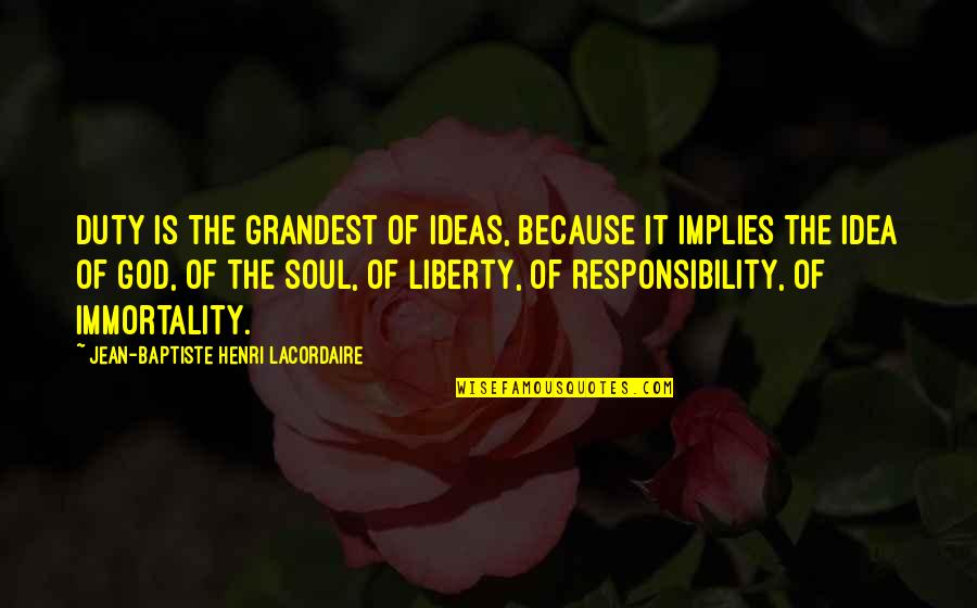The Immortality Of The Soul Quotes By Jean-Baptiste Henri Lacordaire: Duty is the grandest of ideas, because it