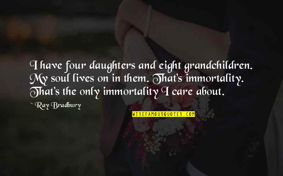 The Immortality Of The Soul Quotes By Ray Bradbury: I have four daughters and eight grandchildren. My
