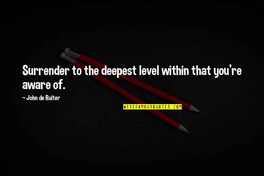 The Immortals Of Meluha Quotes By John De Ruiter: Surrender to the deepest level within that you're The Immortals Of Meluha Quotes By John De Ruiter: Surrender to the deepest level within that you're