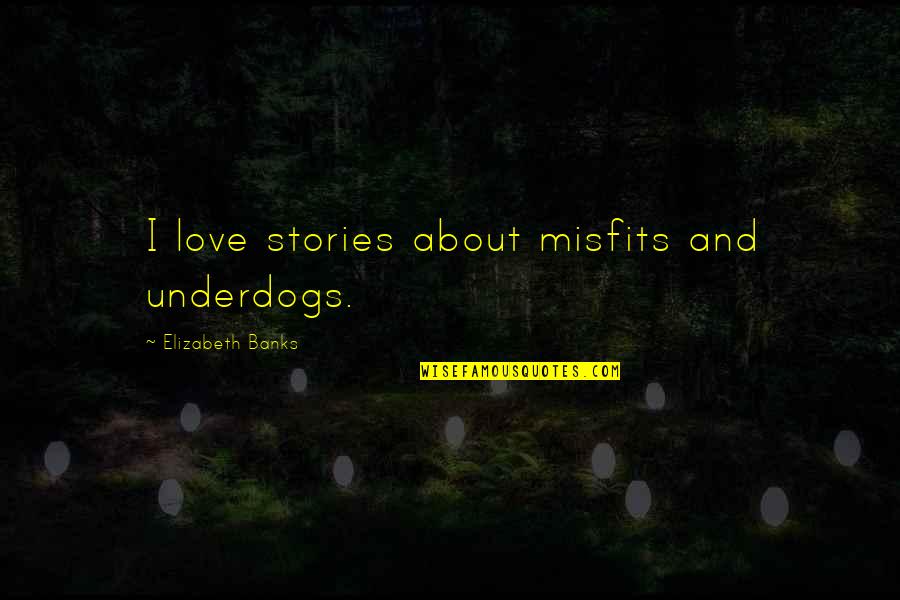 The Imortal Quotes By Elizabeth Banks: I love stories about misfits and underdogs. The Imortal Quotes By Elizabeth Banks: I love stories about misfits and underdogs.