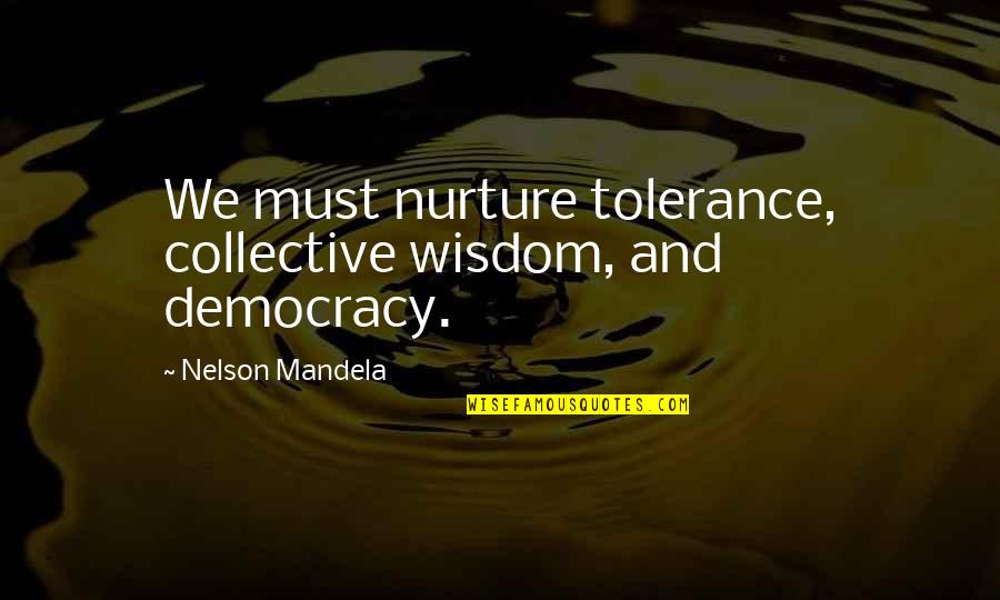 The Imortal Quotes By Nelson Mandela: We must nurture tolerance, collective wisdom, and democracy. The Imortal Quotes By Nelson Mandela: We must nurture tolerance, collective wisdom, and democracy.