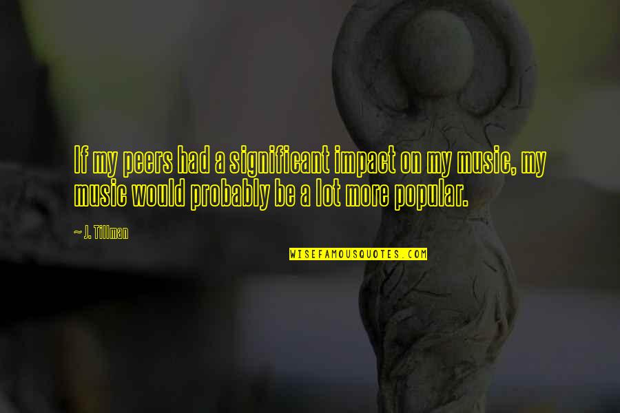 The Impact Of Music Quotes By J. Tillman: If my peers had a significant impact on The Impact Of Music Quotes By J. Tillman: If my peers had a significant impact on