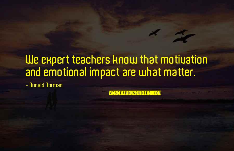 The Impact Of Teachers Quotes By Donald Norman: We expert teachers know that motivation and emotional