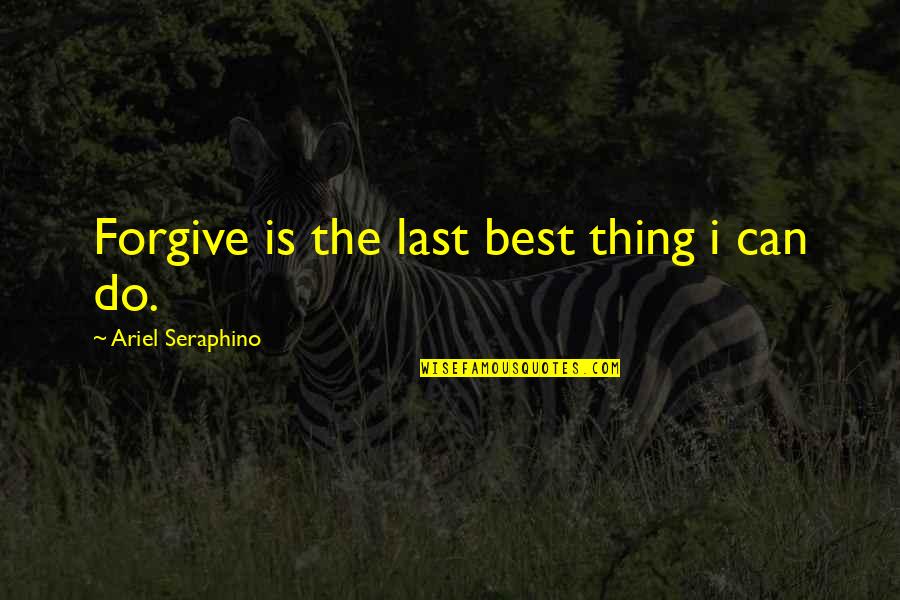 The Importance Of American History Quotes By Ariel Seraphino: Forgive is the last best thing i can
