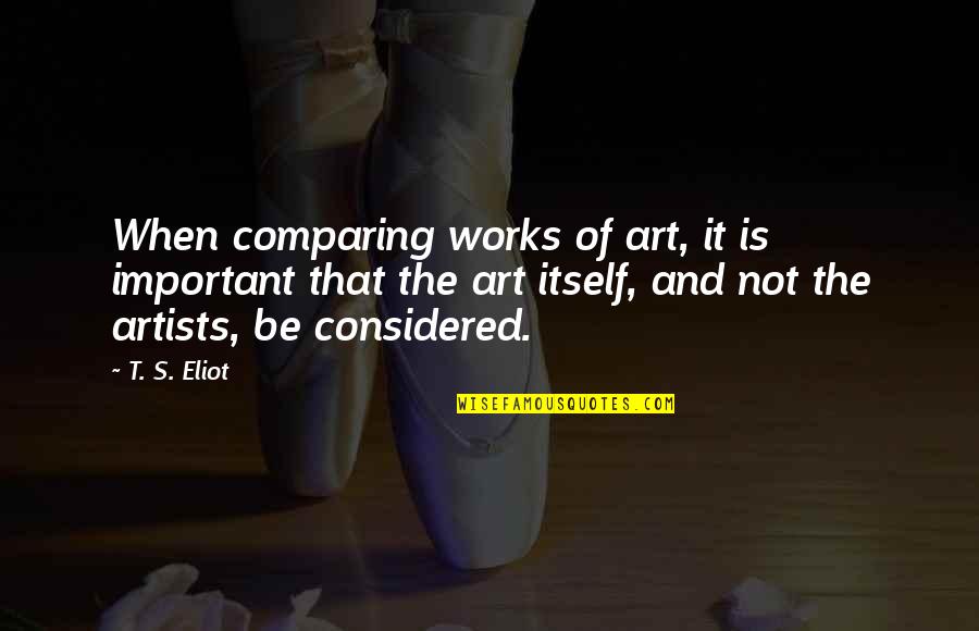 The Importance Of Artists Quotes By T. S. Eliot: When comparing works of art, it is important