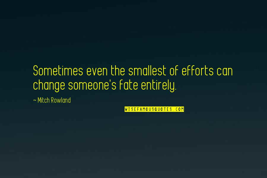 The Importance Of Being Honest Quote Quotes By Mitch Rowland: Sometimes even the smallest of efforts can change