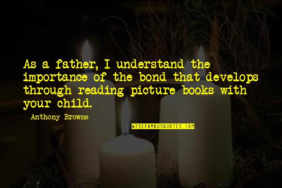 The Importance Of Books Quotes By Anthony Browne: As a father, I understand the importance of