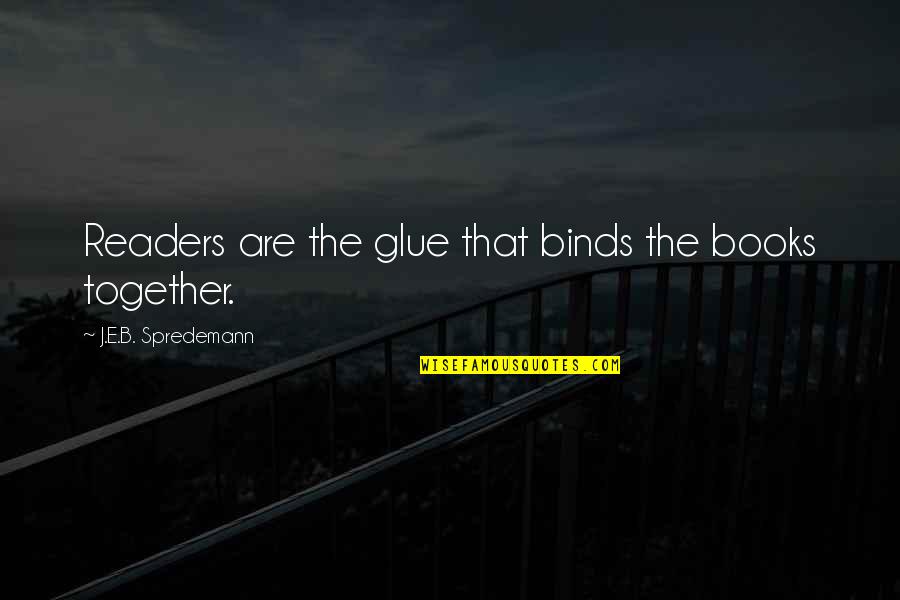 The Importance Of Books Quotes By J.E.B. Spredemann: Readers are the glue that binds the books