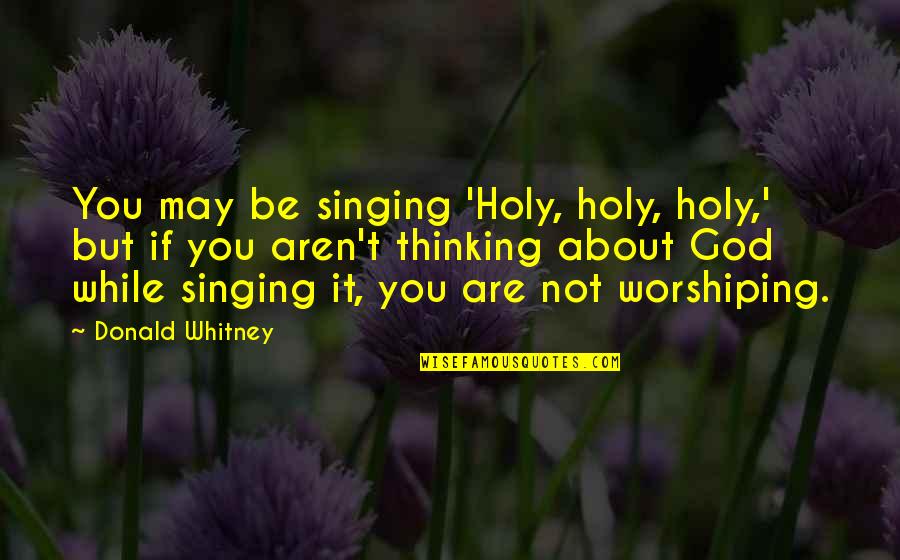 The Importance Of Current Events Quotes By Donald Whitney: You may be singing 'Holy, holy, holy,' but