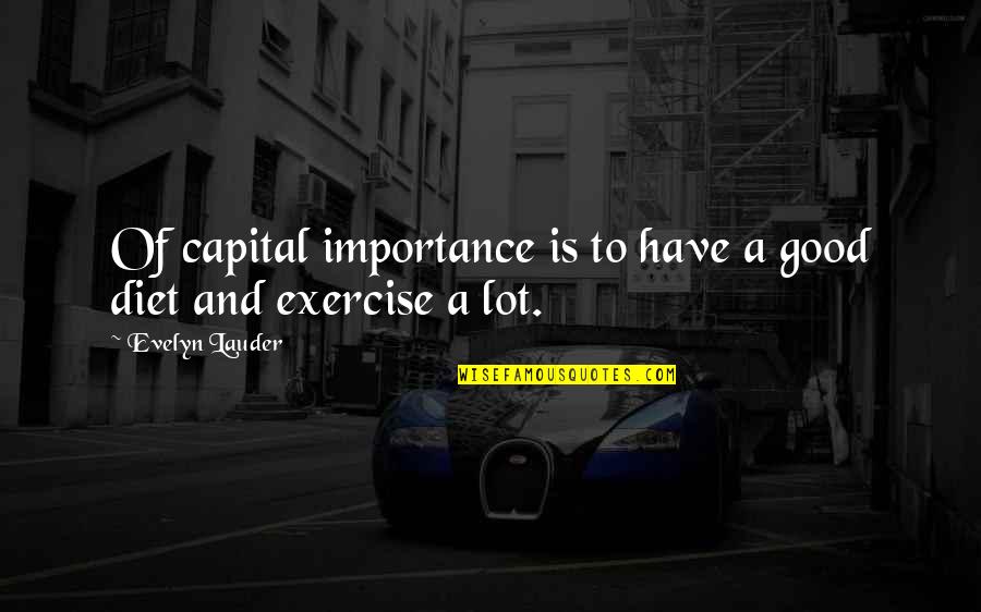 The Importance Of Exercise Quotes By Evelyn Lauder: Of capital importance is to have a good