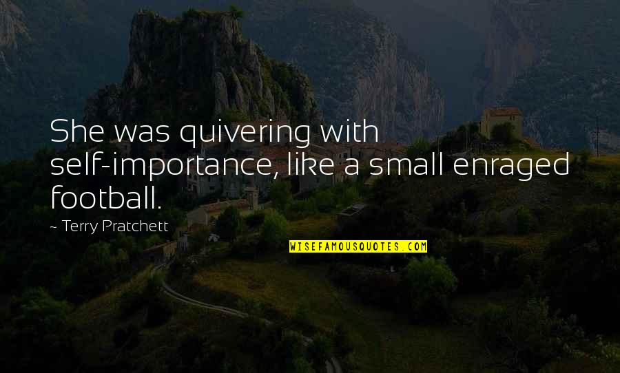 The Importance Of Football Quotes By Terry Pratchett: She was quivering with self-importance, like a small The Importance Of Football Quotes By Terry Pratchett: She was quivering with self-importance, like a small