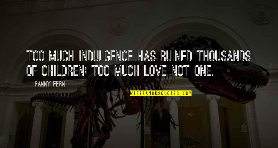 The Importance Of Going To Church Quotes By Fanny Fern: Too much indulgence has ruined thousands of children;