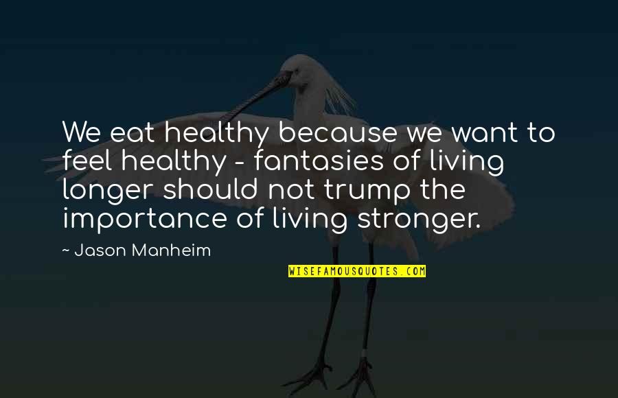 The Importance Of Healthy Living Quotes By Jason Manheim: We eat healthy because we want to feel
