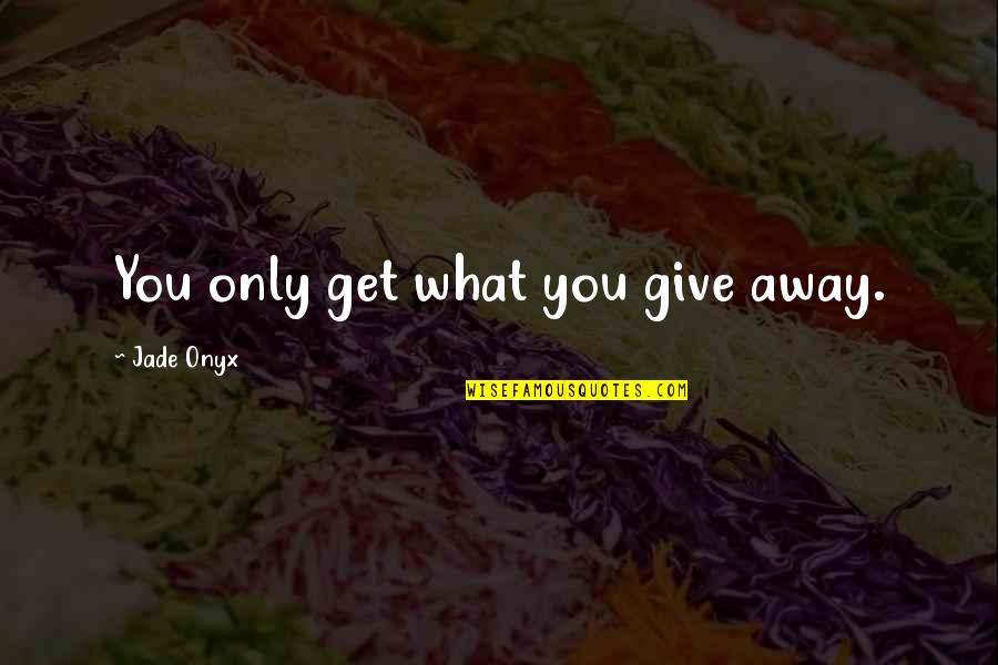 The Importance Of Literature Quotes By Jade Onyx: You only get what you give away. The Importance Of Literature Quotes By Jade Onyx: You only get what you give away.