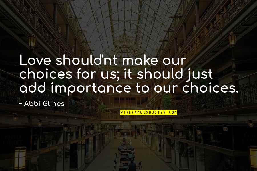 The Importance Of Love Quotes By Abbi Glines: Love should'nt make our choices for us; it