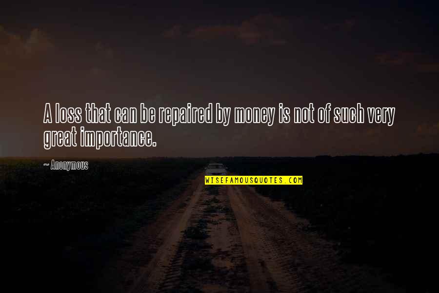 The Importance Of Money Quotes By Anonymous: A loss that can be repaired by money