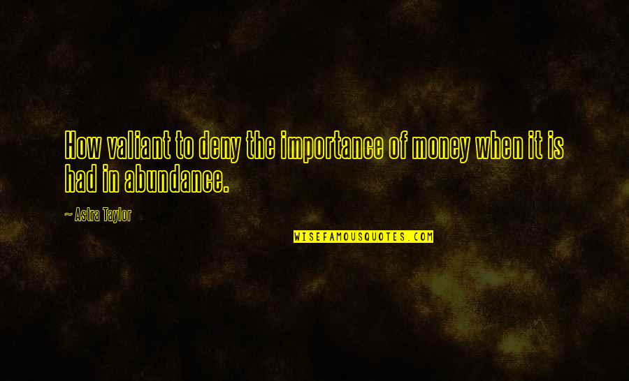 The Importance Of Money Quotes By Astra Taylor: How valiant to deny the importance of money