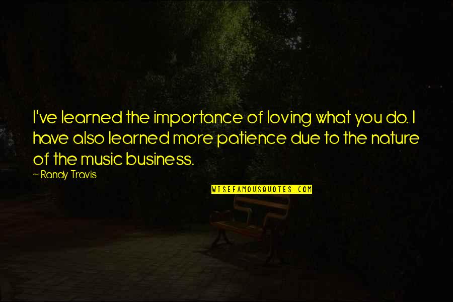 The Importance Of Music Quotes By Randy Travis: I've learned the importance of loving what you