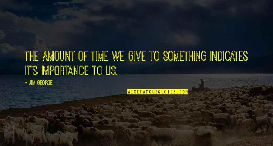The Importance Of Time Quotes By Jim George: The amount of time we give to something