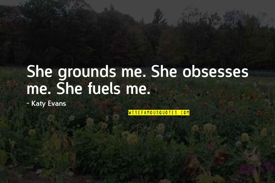 The Importance Of Trees Quotes By Katy Evans: She grounds me. She obsesses me. She fuels