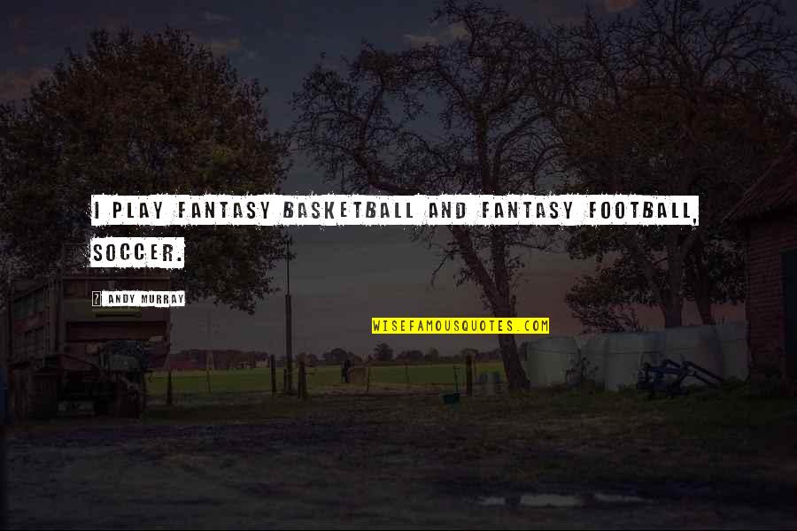 The Importance Of Water Quotes By Andy Murray: I play fantasy basketball and fantasy football, soccer.