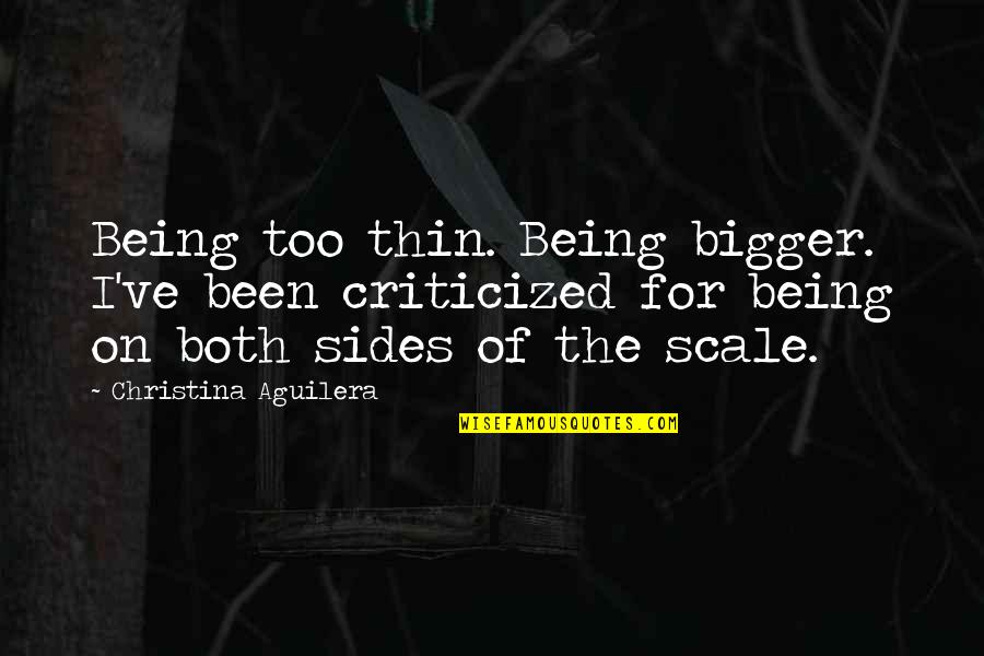 The Important Of Hiring Quotes By Christina Aguilera: Being too thin. Being bigger. I've been criticized
