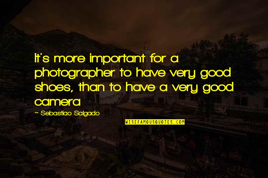 The Important Of Shoes Quotes By Sebastiao Salgado: It's more important for a photographer to have