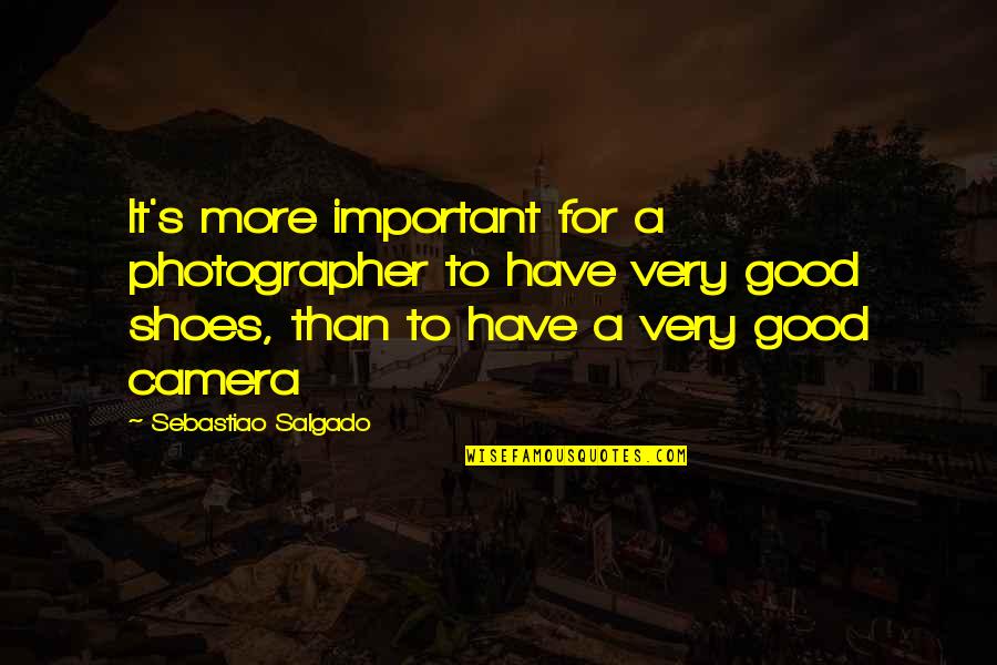 The Important Of Shoes Quotes By Sebastiao Salgado: It's more important for a photographer to have The Important Of Shoes Quotes By Sebastiao Salgado: It's more important for a photographer to have