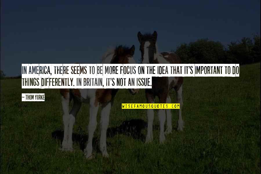 The Important Things Quotes By Thom Yorke: In America, there seems to be more focus