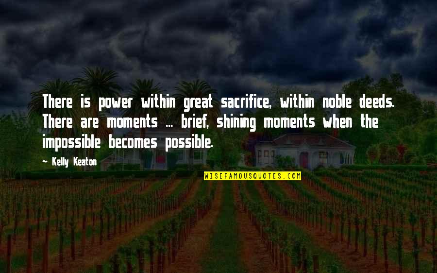 The Impossible Becomes Possible Quotes By Kelly Keaton: There is power within great sacrifice, within noble
