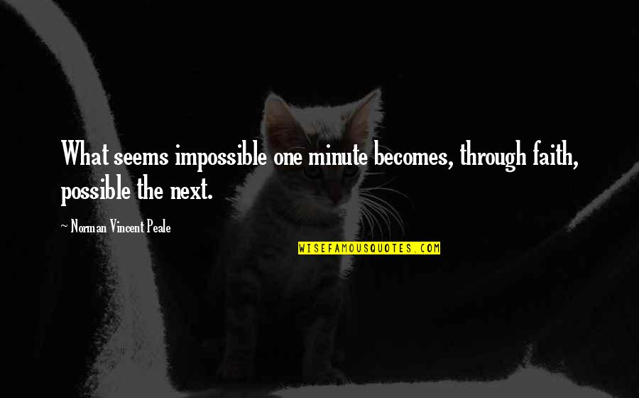 The Impossible Becomes Possible Quotes By Norman Vincent Peale: What seems impossible one minute becomes, through faith,