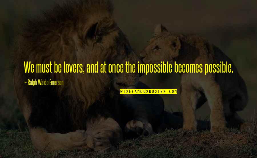 The Impossible Becomes Possible Quotes By Ralph Waldo Emerson: We must be lovers, and at once the