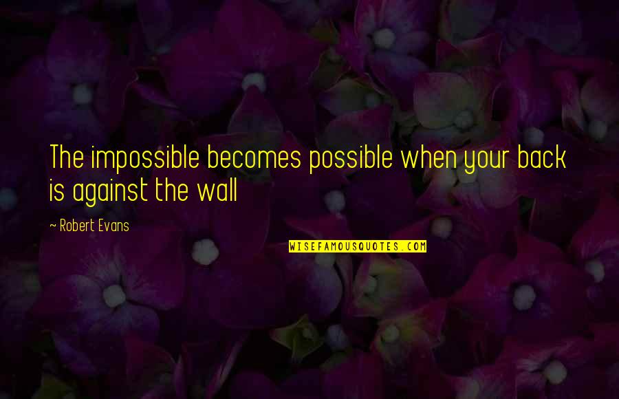 The Impossible Becomes Possible Quotes By Robert Evans: The impossible becomes possible when your back is
