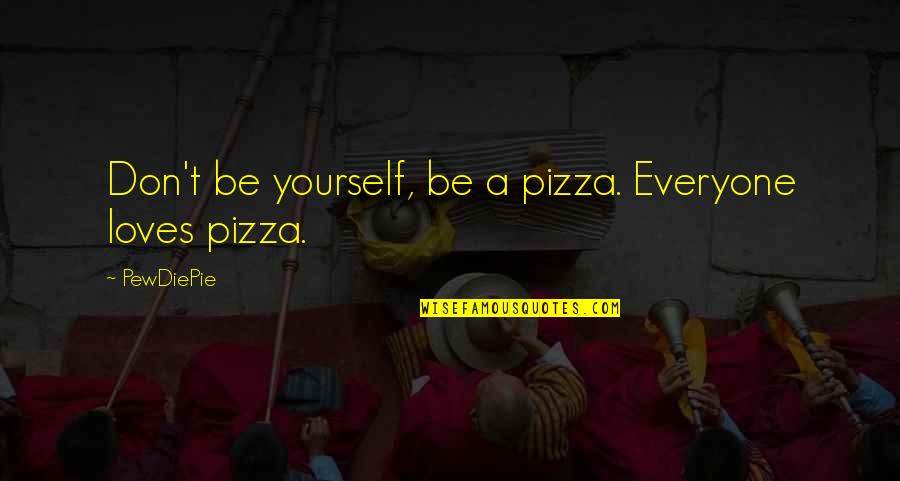 The Impossible Happening Quotes By PewDiePie: Don't be yourself, be a pizza. Everyone loves