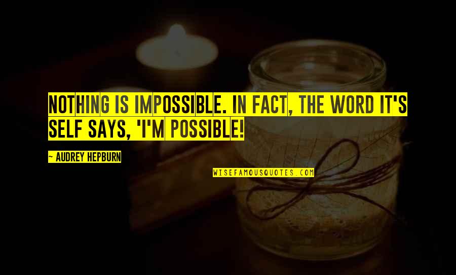 The Impossible Is Possible Quotes By Audrey Hepburn: Nothing is impossible. In fact, the word it's