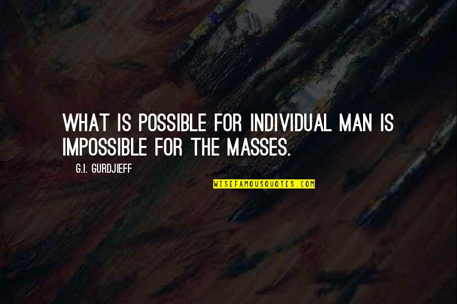 The Impossible Is Possible Quotes By G.I. Gurdjieff: What is possible for individual man is impossible The Impossible Is Possible Quotes By G.I. Gurdjieff: What is possible for individual man is impossible