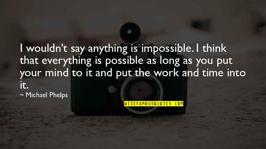 The Impossible Is Possible Quotes By Michael Phelps: I wouldn't say anything is impossible. I think The Impossible Is Possible Quotes By Michael Phelps: I wouldn't say anything is impossible. I think