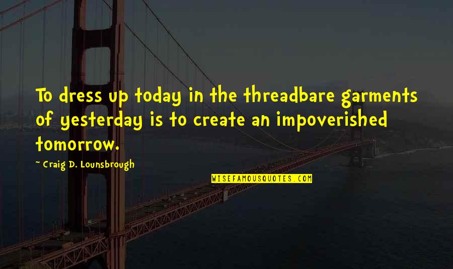 The Impoverished Quotes By Craig D. Lounsbrough: To dress up today in the threadbare garments