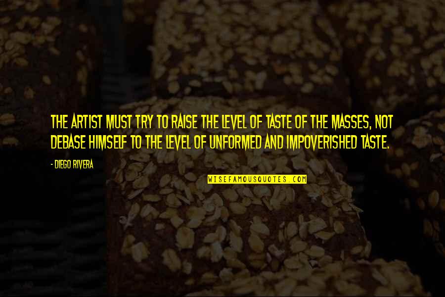 The Impoverished Quotes By Diego Rivera: The artist must try to raise the level The Impoverished Quotes By Diego Rivera: The artist must try to raise the level