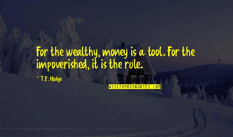 The Impoverished Quotes By T.F. Hodge: For the wealthy, money is a tool. For